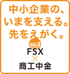 中小企業の、いまを支える。先をえがく。vol.３ FSX×商工中金