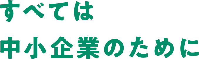 すべては中小企業のために