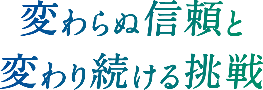 変わらぬ信頼と変わり続ける挑戦