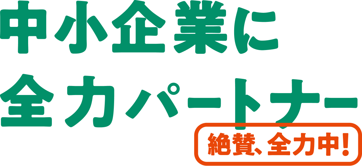 中小企業に全力パートナー 絶賛、全力中！