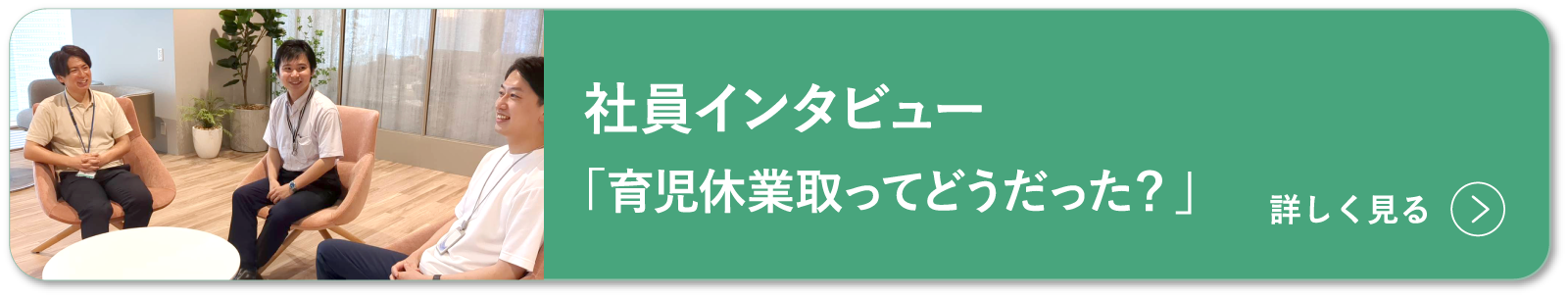 社員インタビュー「育児休業取ってどうだった？」詳しく見る