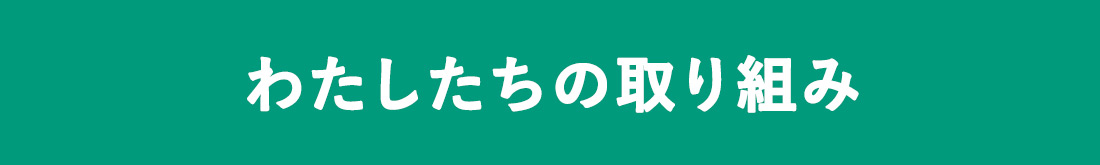 わたしたちの取り組み