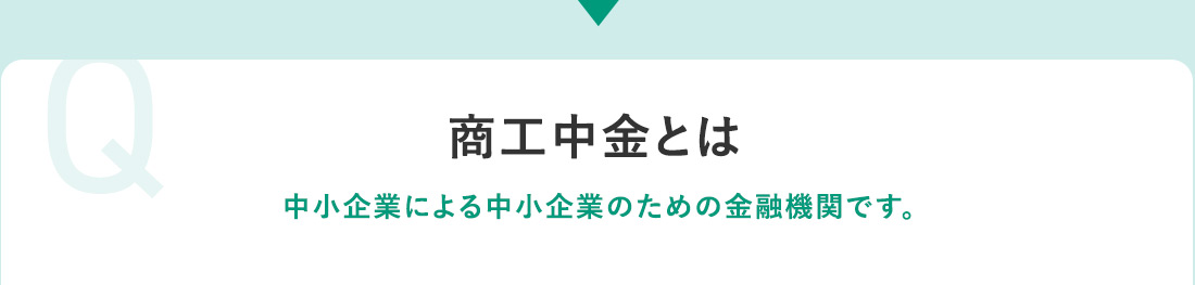 Q 商工中金とは 中小企業による中小企業のための金融機関です。