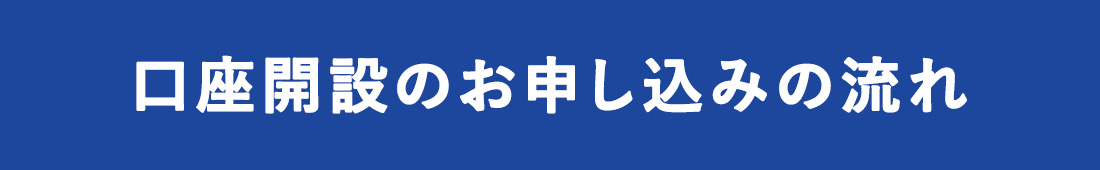口座開設のお申し込みの流れ