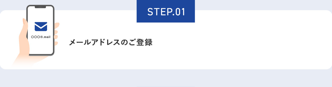 STEP.01 メールアドレスのご登録