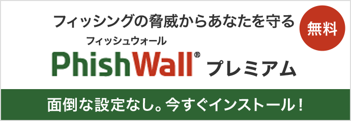 フィッシングの脅威からあなたを守るPhishWall（フィッシュウォール）プレミアム無料面倒な設定なし。今すぐインストール！