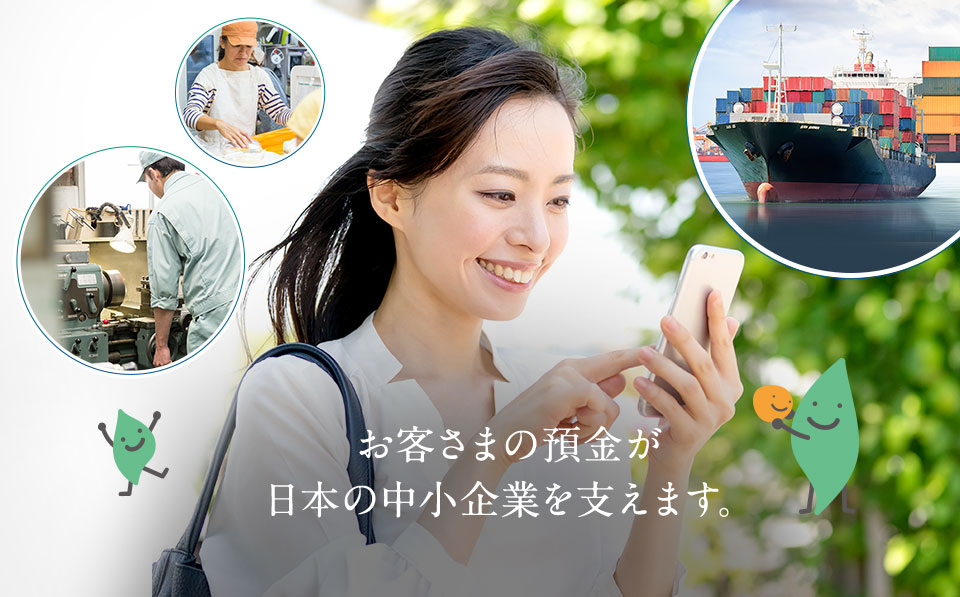 お客様の預金が日本の中小企業を支えます。