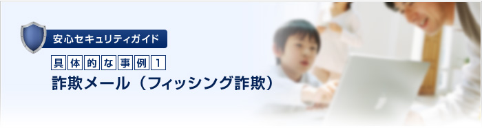 安心セキュリティガイド 具体的な事例1 詐欺メール（フィッシング詐欺）